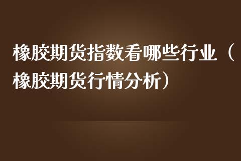 橡胶期货指数看哪些行业(橡胶期货行情分析)_道指直播_第1张_期货投资网 橡胶期货指数看哪些行业(橡胶期货行情分析)_https://www.cqckcrrc.com_道指直播_第1张