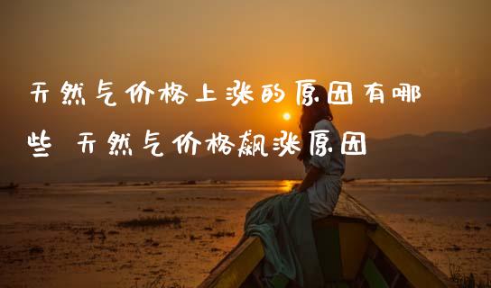 天然气价格上涨的原因有哪些 天然气价格飙涨原因_原油期货_第1张_期货投资网 天然气价格上涨的原因有哪些 天然气价格飙涨原因_https://www.cqckcrrc.com_原油期货_第1张