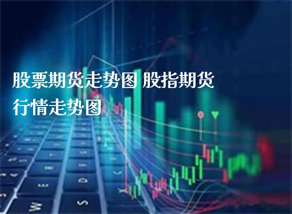 股票期货走势图 股指期货行情走势图_黄金期货_第1张_期货投资网 股票期货走势图 股指期货行情走势图_https://www.cqckcrrc.com_黄金期货_第1张
