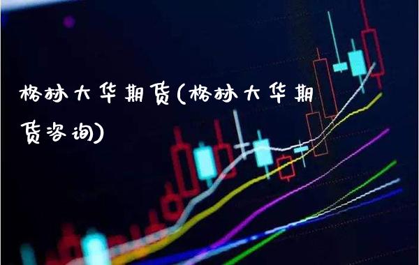 格林大华期货(格林大华期货咨询)_财经直播室_第1张_期货投资网 格林大华期货(格林大华期货咨询)_https://www.cqckcrrc.com_财经直播室_第1张