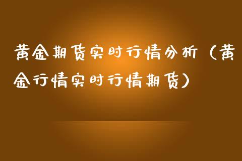 黄金期货实时行情分析（黄金行情实时行情期货）_https://www.cqckcrrc.com_财经要闻_第1张