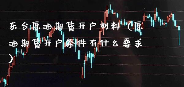 东台原油期货开户材料(原油期货开户条件有什么要求)_期货知识_第1张_期货投资网 东台原油期货开户材料(原油期货开户条件有什么要求)_https://www.cqckcrrc.com_期货知识_第1张