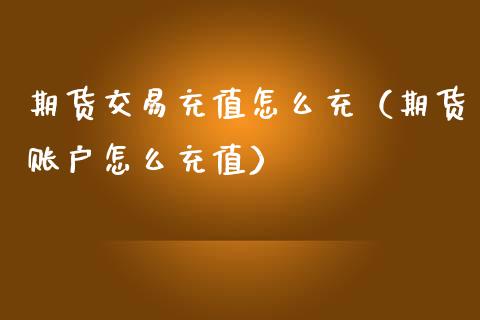 期货交易充值怎么充(期货账户怎么充值)_原油期货_第1张_期货投资网 期货交易充值怎么充(期货账户怎么充值)_https://www.cqckcrrc.com_原油期货_第1张