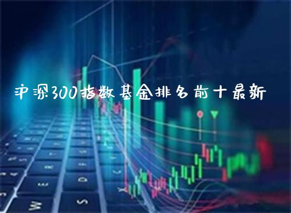 沪深300指数基金排名前十最新_https://www.cqckcrrc.com_纳指直播_第1张
