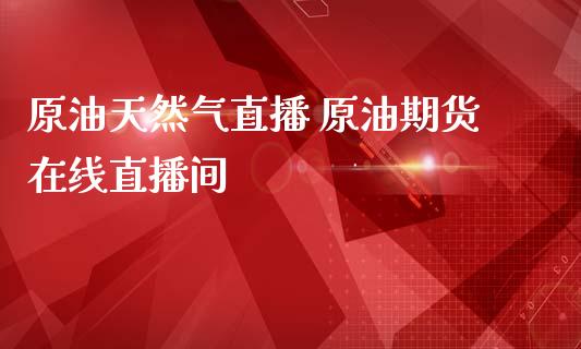 原油天然气直播 原油期货在线直播间_纳指直播_第1张_期货投资网 原油天然气直播 原油期货在线直播间_https://www.cqckcrrc.com_纳指直播_第1张