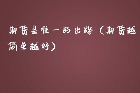 期货是唯一的出路(期货越简单越好)_股票理财_第1张_期货投资网 期货是唯一的出路(期货越简单越好)_https://www.cqckcrrc.com_股票理财_第1张