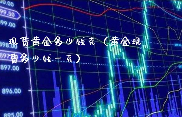 现货黄金多少钱克(黄金现货多少钱一克)_原油期货_第1张_期货投资网 现货黄金多少钱克(黄金现货多少钱一克)_https://www.cqckcrrc.com_原油期货_第1张