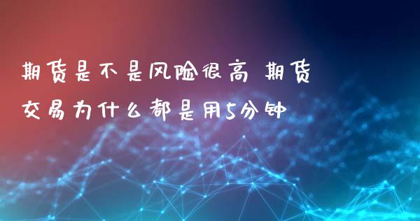 期货是不是风险很高 期货交易为什么都是用5分钟_恒生指数_第1张_期货投资网 期货是不是风险很高 期货交易为什么都是用5分钟_https://www.cqckcrrc.com_恒生指数_第1张