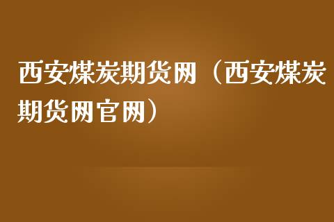西安煤炭期货网（西安煤炭期货网官网）_https://www.cqckcrrc.com_期货开户_第1张