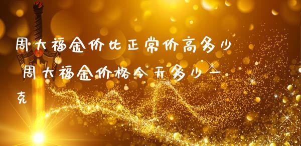 周大福金价比正常价高多少 周大福金价格今天多少一克_黄金期货_第1张_期货投资网 周大福金价比正常价高多少 周大福金价格今天多少一克_https://www.cqckcrrc.com_黄金期货_第1张