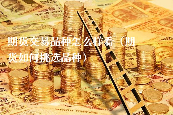 期货交易品种怎么样看(期货如何挑选品种)_道指直播_第1张_期货投资网 期货交易品种怎么样看(期货如何挑选品种)_https://www.cqckcrrc.com_道指直播_第1张