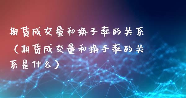 期货成交量和换手率的关系(期货成交量和换手率的关系是什么)_恒生指数_第1张_期货投资网 期货成交量和换手率的关系(期货成交量和换手率的关系是什么)_https://www.cqckcrrc.com_恒生指数_第1张