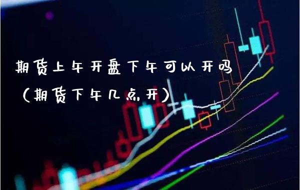 期货上午**下午可以开吗(期货下午几点开)_理财品种_第1张_期货投资网 期货上午**下午可以开吗(期货下午几点开)_https://www.cqckcrrc.com_理财品种_第1张