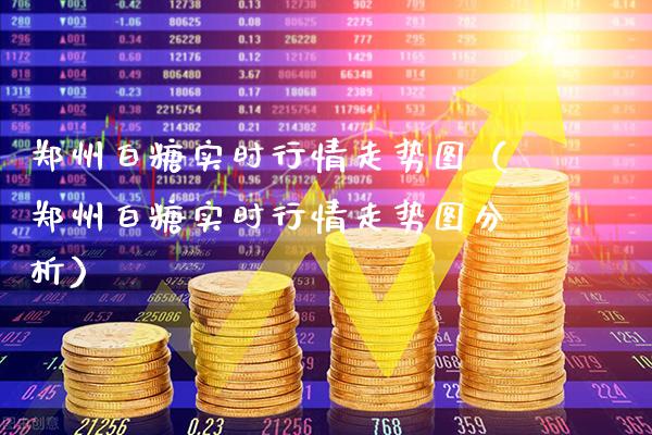 郑州白糖实时行情走势图（郑州白糖实时行情走势图分析）_https://www.cqckcrrc.com_道指直播_第1张