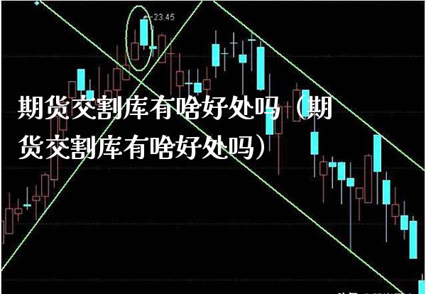 期货交割库有啥好处吗(期货交割库有啥好处吗)_期货开户_第1张_期货投资网 期货交割库有啥好处吗(期货交割库有啥好处吗)_https://www.cqckcrrc.com_期货开户_第1张