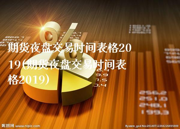 期货夜盘交易时间表格2019(期货夜盘交易时间表格2019)_https://www.cqckcrrc.com_原油期货_第1张