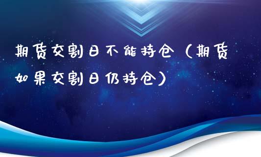 期货交割日不能持仓(期货如果交割日仍持仓)_期货行情_第1张_期货投资网 期货交割日不能持仓(期货如果交割日仍持仓)_https://www.cqckcrrc.com_期货行情_第1张
