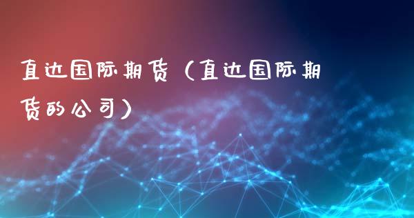 直达国际期货（直达国际期货的公司）_https://www.cqckcrrc.com_道指直播_第1张