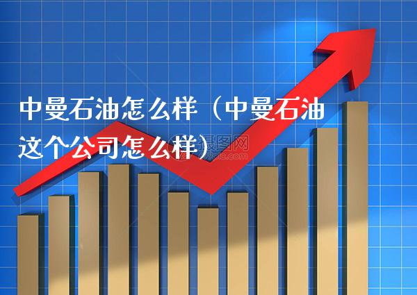 中曼石油怎么样(中曼石油这个公司怎么样)_恒生指数_第1张_期货投资网 中曼石油怎么样(中曼石油这个公司怎么样)_https://www.cqckcrrc.com_恒生指数_第1张
