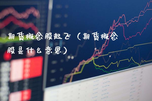 期货概念股起飞（期货概念股是什么意思）_https://www.cqckcrrc.com_原油期货_第1张