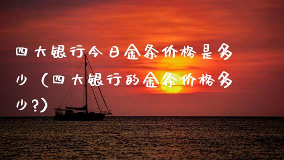 四大银行今日金条价格是多少(四大银行的金条价格多少?)_原油期货_第1张_期货投资网 四大银行今日金条价格是多少(四大银行的金条价格多少?)_https://www.cqckcrrc.com_原油期货_第1张