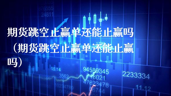 期货跳空止赢单还能止赢吗（期货跳空止赢单还能止赢吗）_https://www.cqckcrrc.com_恒生指数_第1张