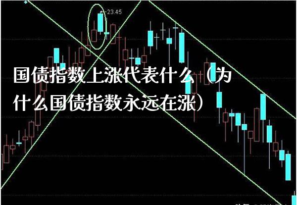 国债指数上涨代表什么(为什么国债指数永远在涨)_恒生指数_第1张_期货投资网 国债指数上涨代表什么(为什么国债指数永远在涨)_https://www.cqckcrrc.com_恒生指数_第1张