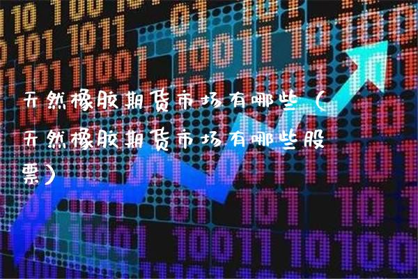 天然橡胶期货市场有哪些(天然橡胶期货市场有哪些股票)_纳指直播_第1张_期货投资网 天然橡胶期货市场有哪些(天然橡胶期货市场有哪些股票)_https://www.cqckcrrc.com_纳指直播_第1张