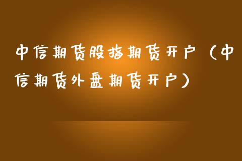 中信期货股指期货开户(中信期货外盘期货开户)_期货开户_第1张_期货投资网 中信期货股指期货开户(中信期货外盘期货开户)_https://www.cqckcrrc.com_期货开户_第1张