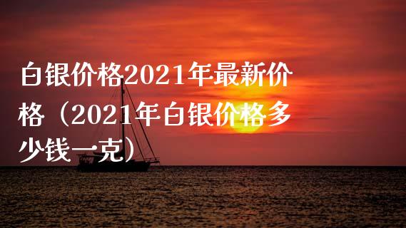 白银价格2021年最新价格(2021年白银价格多少钱一克)_道指直播_第1张_期货投资网 白银价格2021年最新价格(2021年白银价格多少钱一克)_https://www.cqckcrrc.com_道指直播_第1张
