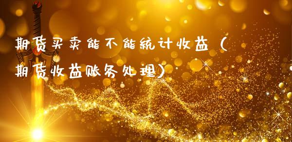 期货买卖能不能统计收益(期货收益账务处理)_国际期货_第1张_期货投资网 期货买卖能不能统计收益(期货收益账务处理)_https://www.cqckcrrc.com_国际期货_第1张