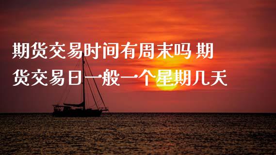 期货交易时间有周末吗 期货交易日一般一个星期几天_原油期货_第1张_期货投资网 期货交易时间有周末吗 期货交易日一般一个星期几天_https://www.cqckcrrc.com_原油期货_第1张