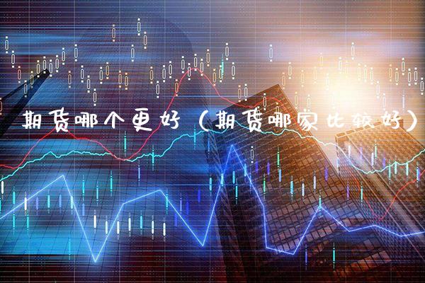 期货哪个更好（期货哪家比较好）_https://www.cqckcrrc.com_黄金期货_第1张
