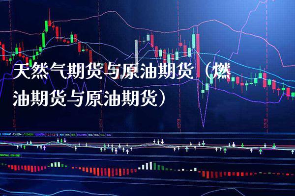 天然气期货与原油期货(燃油期货与原油期货)_原油期货_第1张_期货投资网 天然气期货与原油期货(燃油期货与原油期货)_https://www.cqckcrrc.com_原油期货_第1张