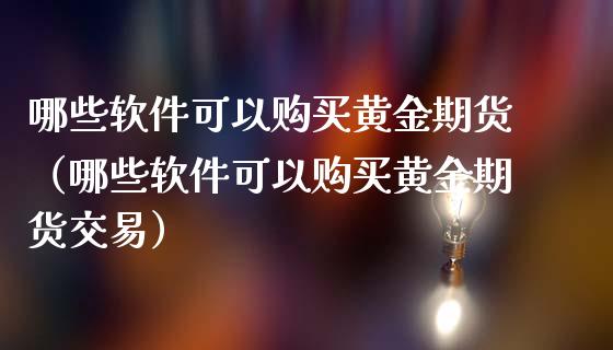哪些软件可以购买黄金期货(哪些软件可以购买黄金期货交易)_期货理财_第1张_期货投资网 哪些软件可以购买黄金期货(哪些软件可以购买黄金期货交易)_https://www.cqckcrrc.com_期货理财_第1张