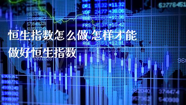 恒生指数怎么做 怎样才能做好恒生指数_https://www.cqckcrrc.com_恒生指数_第1张