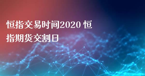 恒指交易时间2020 恒指期货交割日_原油期货_第1张_期货投资网 恒指交易时间2020 恒指期货交割日_https://www.cqckcrrc.com_原油期货_第1张