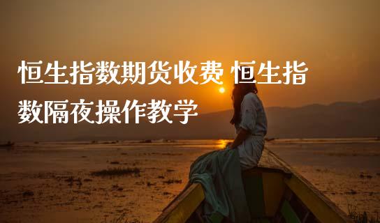 恒生指数期货收费 恒生指数隔夜操作教学_https://www.cqckcrrc.com_恒生指数_第1张