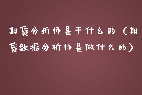 期货分析师是干什么的(期货数据分析师是做什么的)_黄金期货_第1张_期货投资网 期货分析师是干什么的(期货数据分析师是做什么的)_https://www.cqckcrrc.com_黄金期货_第1张