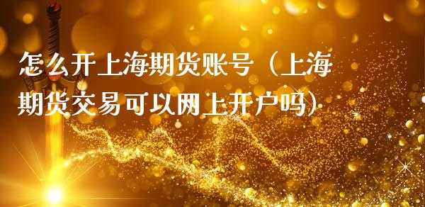 怎么开上海期货账号(上海期货交易可以网上开户吗)_黄金期货_第1张_期货投资网 怎么开上海期货账号(上海期货交易可以网上开户吗)_https://www.cqckcrrc.com_黄金期货_第1张