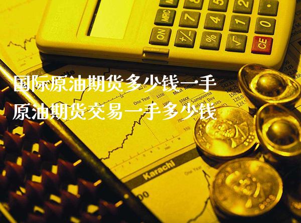 国际原油期货多少钱一手 原油期货交易一手多少钱_https://www.cqckcrrc.com_恒生指数_第1张