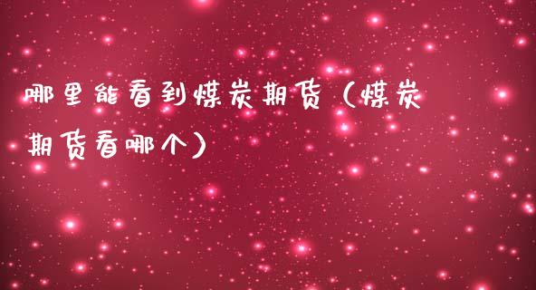 哪里能看到煤炭期货(煤炭期货看哪个)_原油期货_第1张_期货投资网 哪里能看到煤炭期货(煤炭期货看哪个)_https://www.cqckcrrc.com_原油期货_第1张
