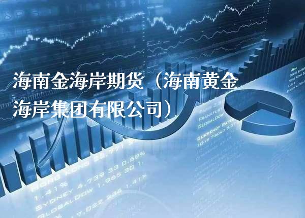 海南金海岸期货(海南黄金海岸集团有限公司)_纳指直播_第1张_期货投资网 海南金海岸期货(海南黄金海岸集团有限公司)_https://www.cqckcrrc.com_纳指直播_第1张