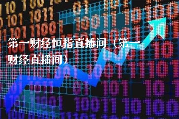 第一财经恒指直播间（第一财经直播间）_https://www.cqckcrrc.com_恒生指数_第1张