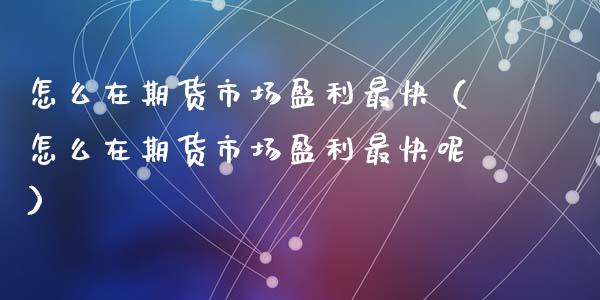 怎么在期货市场盈利最快(怎么在期货市场盈利最快呢)_期货开户_第1张_期货投资网 怎么在期货市场盈利最快(怎么在期货市场盈利最快呢)_https://www.cqckcrrc.com_期货开户_第1张