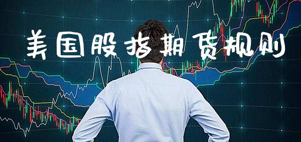 美国股指期货规则_https://www.cqckcrrc.com_道指直播_第1张