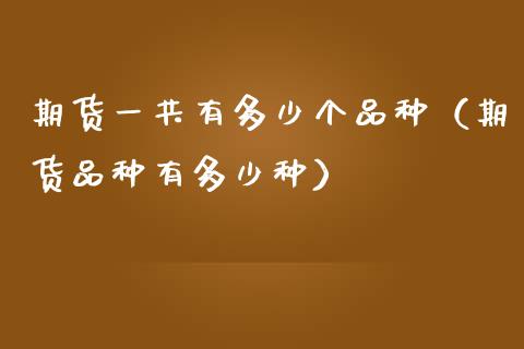 期货一共有多少个品种(期货品种有多少种)_期货开户_第1张_期货投资网 期货一共有多少个品种(期货品种有多少种)_https://www.cqckcrrc.com_期货开户_第1张