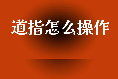 道指怎么操作_https://www.cqckcrrc.com_道指直播_第1张