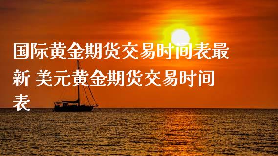 国际黄金期货交易时间表最新 美元黄金期货交易时间表_https://www.cqckcrrc.com_黄金期货_第1张