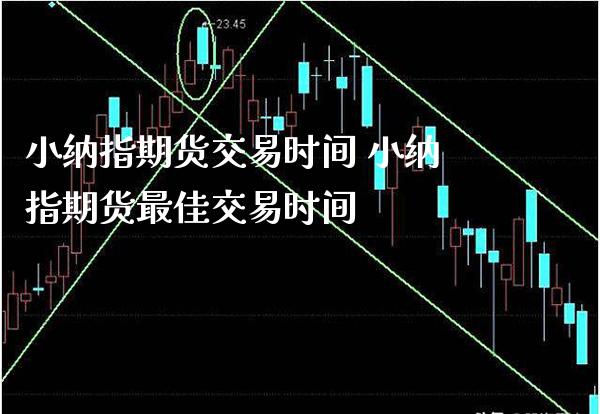 小纳指期货交易时间 小纳指期货最佳交易时间_https://www.cqckcrrc.com_纳指直播_第1张